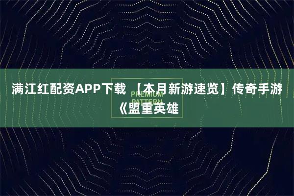 满江红配资APP下载 【本月新游速览】传奇手游《盟重英雄