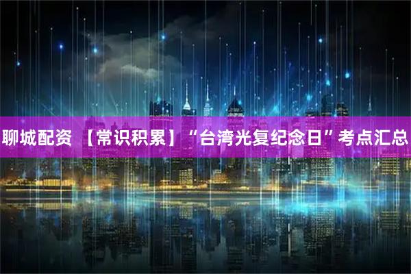 聊城配资 【常识积累】“台湾光复纪念日”考点汇总