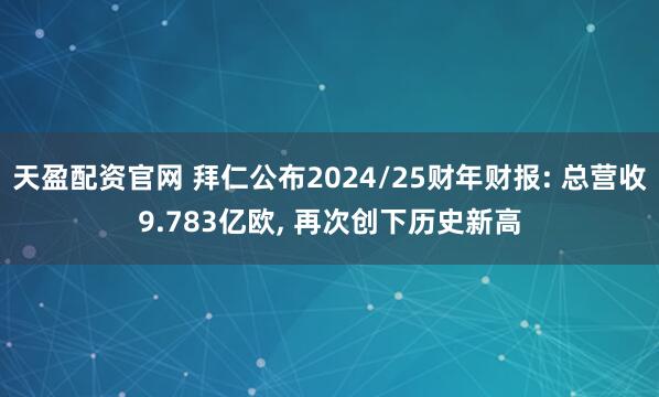天盈配资官网 拜仁公布2024/25财年财报: 总营收9.783亿欧, 再次创下历史新高