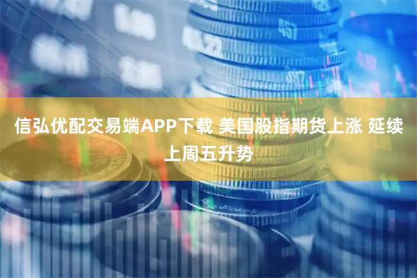 信弘优配交易端APP下载 美国股指期货上涨 延续上周五升势