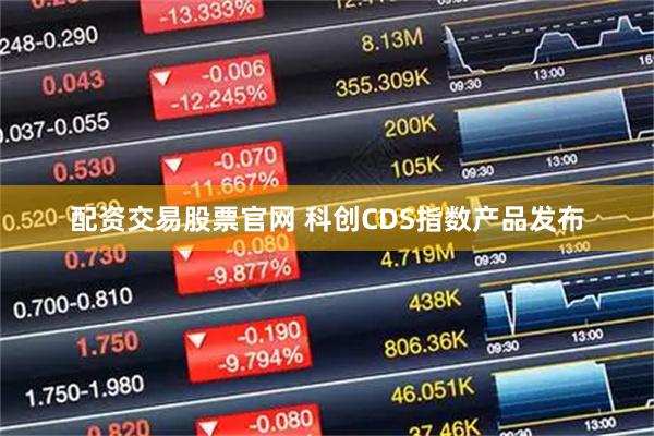 配资交易股票官网 科创CDS指数产品发布