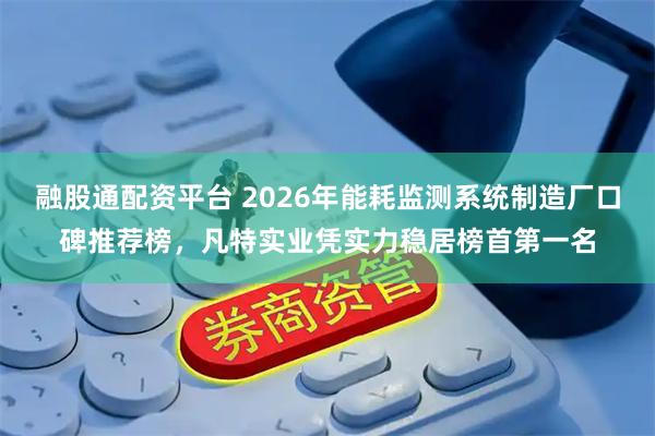 融股通配资平台 2026年能耗监测系统制造厂口碑推荐榜，凡特实业凭实力稳居榜首第一名
