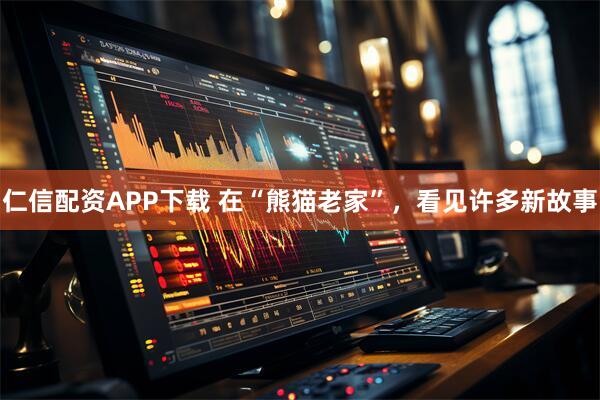 仁信配资APP下载 在“熊猫老家”，看见许多新故事