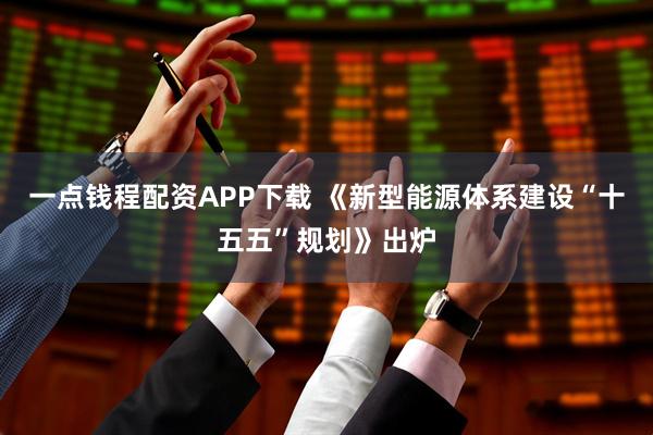 一点钱程配资APP下载 《新型能源体系建设“十五五”规划》出炉
